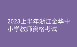 2023上半年浙江金華中小學(xué)教師資格考試筆試報名公告