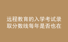 遠程教育的入學(xué)考試錄取分數(shù)線每年是否也在不斷的變化呢