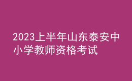 2023上半年山東泰安中小學(xué)教師資格考試報考須知