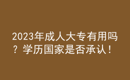 2023年成人大專有用嗎？學(xué)歷國(guó)家是否承認(rèn)！