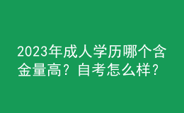2023年成人學(xué)歷哪個(gè)含金量高？自考怎么樣？