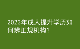 2023年成人提升學(xué)歷如何辨正規(guī)機(jī)構(gòu)？