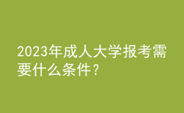 2023年成人大學(xué)報(bào)考需要什么條件？