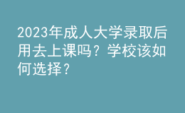 2023年成人大學(xué)錄取后用去上課嗎？學(xué)校該如何選擇？