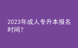 2023年成人專升本報(bào)名時(shí)間？