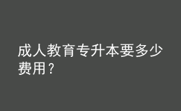 成人教育專升本要多少費(fèi)用？