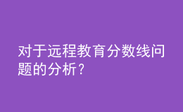 對(duì)于遠(yuǎn)程教育分?jǐn)?shù)線問題的分析？