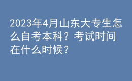 2023年4月山東大專生怎么自考本科？考試時(shí)間在什么時(shí)候？ 
