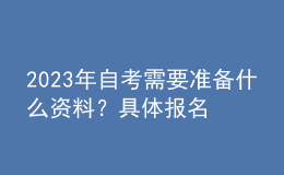 2023年自考需要準備什么資料？具體報名流程！ 