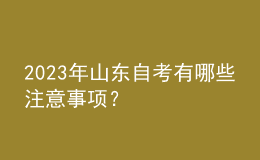 2023年山東自考有哪些注意事項(xiàng)？ 
