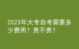 2023年大專自考需要多少費(fèi)用？貴不貴？ 