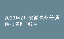 2023年2月安徽亳州普通話報名時間2月1日起 考試時間2月16日起