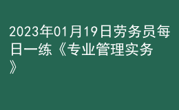 2023年01月19日勞務(wù)員每日一練《專業(yè)管理實(shí)務(wù)》