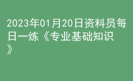 2023年01月20日資料員每日一練《專業(yè)基礎(chǔ)知識》