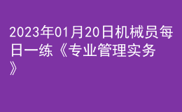 2023年01月20日機械員每日一練《專業(yè)管理實務》