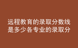 遠(yuǎn)程教育的錄取分?jǐn)?shù)線(xiàn)是多少各專(zhuān)業(yè)的錄取分?jǐn)?shù)一致嗎