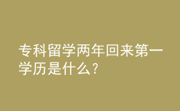 ?？屏魧W兩年回來第一學歷是什么？ 