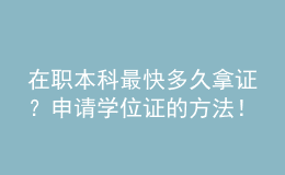 在職本科最快多久拿證？申請(qǐng)學(xué)位證的方法！ 