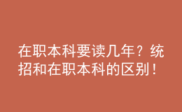 在職本科要讀幾年？統(tǒng)招和在職本科的區(qū)別！ 