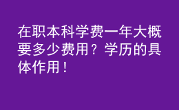 在職本科學(xué)費(fèi)一年大概要多少費(fèi)用？學(xué)歷的具體作用！ 
