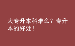 大專升本科難么？專升本的好處！ 