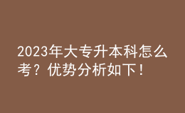 2023年大專升本科怎么考？?jī)?yōu)勢(shì)分析如下！ 