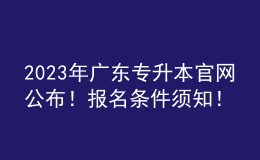 2023年廣東專升本官網(wǎng)公布！報(bào)名條件須知！ 