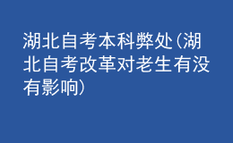 湖北自考本科弊處(湖北自考改革對(duì)老生有沒有影響)