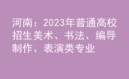 河南：2023年普通高校招生美術(shù)、書法、編導(dǎo)制作、表演類專業(yè)省統(tǒng)考劃定專業(yè)合格線