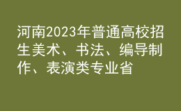 河南2023年普通高校招生美術(shù)、書(shū)法、編導(dǎo)制作、表演類(lèi)專(zhuān)業(yè)省統(tǒng)考成績(jī)公布
