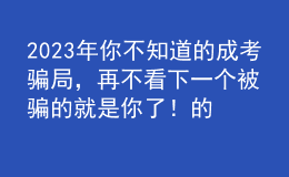 2023年你不知道的成考騙局，再不看下一個被騙的就是你了！的簡單介紹