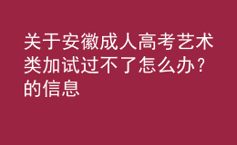 關(guān)于安徽成人高考藝術(shù)類加試過(guò)不了怎么辦？的信息