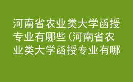 河南省農(nóng)業(yè)類(lèi)大學(xué)函授專(zhuān)業(yè)有哪些(河南省農(nóng)業(yè)類(lèi)大學(xué)函授專(zhuān)業(yè)有哪些學(xué)科)