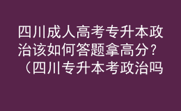 四川成人高考專升本政治該如何答題拿高分？（四川專升本考政治嗎）
