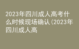 2023年四川成人高考什么時(shí)候現(xiàn)場確認(rèn)(2023年四川成人高考什么時(shí)候現(xiàn)場確認(rèn)成績)
