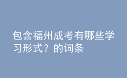 包含福州成考有哪些學(xué)習(xí)形式？的詞條