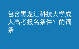 包含黑龍江科技大學(xué)成人高考報(bào)名條件？的詞條