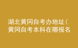 湖北黃岡自考辦地址(黃岡自考本科在哪報(bào)名)