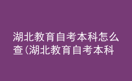湖北教育自考本科怎么查(湖北教育自考本科怎么查學歷)