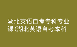 湖北英語(yǔ)自考專科專業(yè)課(湖北英語(yǔ)自考本科科目有哪些)