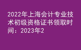 2022年上海會(huì)計(jì)專(zhuān)業(yè)技術(shù)初級(jí)資格證書(shū)領(lǐng)取時(shí)間：2023年2月9日-10日