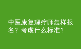 中醫(yī)康復(fù)理療師怎樣報(bào)名？考慮什么標(biāo)準(zhǔn)？
