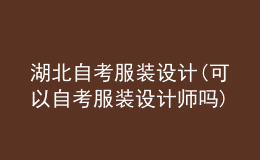 湖北自考服裝設計(可以自考服裝設計師嗎)