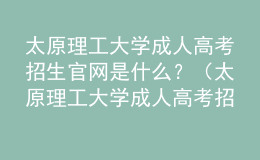 太原理工大學(xué)成人高考招生官網(wǎng)是什么？（太原理工大學(xué)成人高考招生簡章）