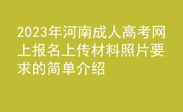 2023年河南成人高考網(wǎng)上報(bào)名上傳材料照片要求的簡單介紹