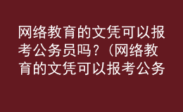 網(wǎng)絡(luò)教育的文憑可以報(bào)考公務(wù)員嗎？(網(wǎng)絡(luò)教育的文憑可以報(bào)考公務(wù)員嗎女生)