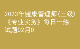 2023年健康管理師(三級(jí))《專(zhuān)業(yè)實(shí)務(wù)》每日一練試題02月06日