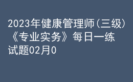 2023年健康管理師(三級(jí))《專業(yè)實(shí)務(wù)》每日一練試題02月07日