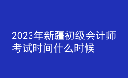 2023年新疆初級(jí)會(huì)計(jì)師考試時(shí)間什么時(shí)候舉行？