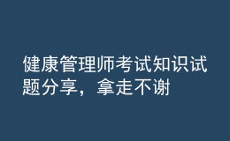 健康管理師考試知識(shí)試題分享，拿走不謝